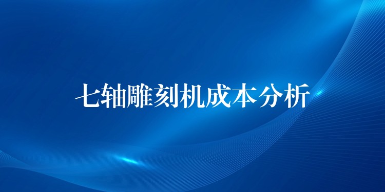 七轴雕刻机成本分析