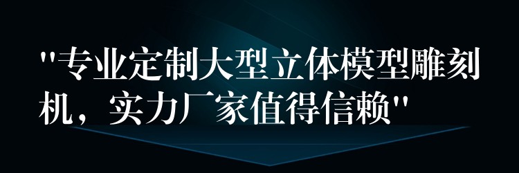 “专业定制大型立体模型雕刻机，实力厂家值得信赖”